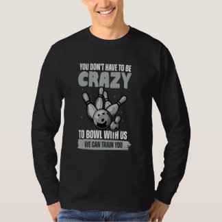 T-shirt You Don't Have To Be Crazy To Bowl  Bowling Ball