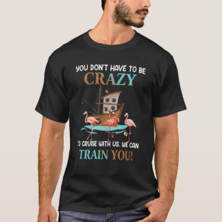 T-shirt You Don't Have To Be Crazy To Cruise With Us Flami