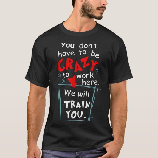 T-shirt You Don't Have To Be Crazy To Work Here We'll Trai (Devant)