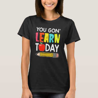 T-shirt You Gon' Learn Today First Day Of School Teacher