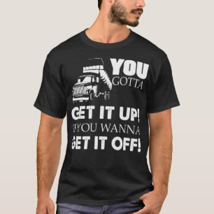 T-shirt You Gotta Get It Up If You Wanna Get It Off cute w