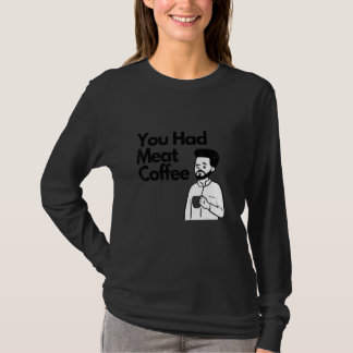 T-shirt You Had Meat Coffee  Everything Caffeine