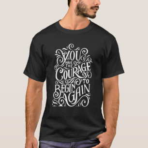 T-shirt You Have The Courage To Begin