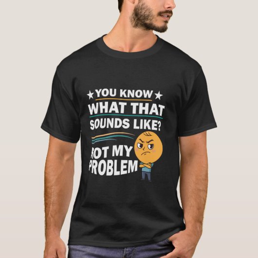 T-shirt You Know What That Sounds Like Not My Problem Funn (Devant)