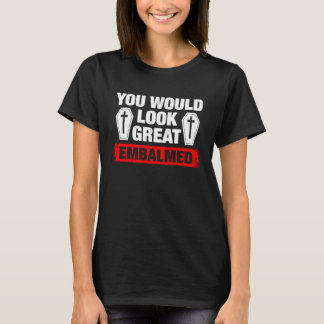 T-shirt You Look Great Embalmed Funeral Director