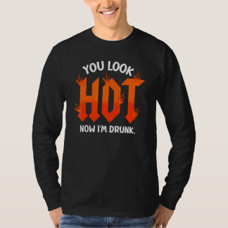 T-shirt you look hot now I'm drunk  sarcastic drinking