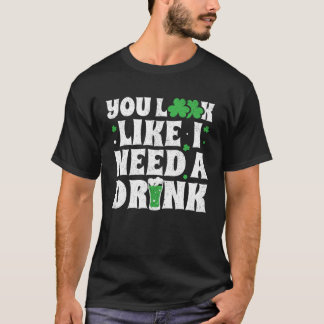 T-shirt You Look Like I Need A Drink St Patricks Day 2020