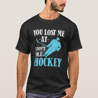 T-shirt You Lost Me At I Don't Like Hockey   Hockey  