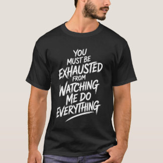 T-shirt You Must Be Exhausted From Watching Me Do Everythi