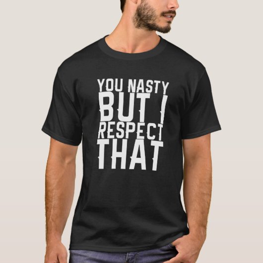 T-shirt You Nasty But I Respect That (Devant)