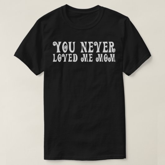 T-shirt You Never Loved Me Maman mème disant 18 (Design devant)