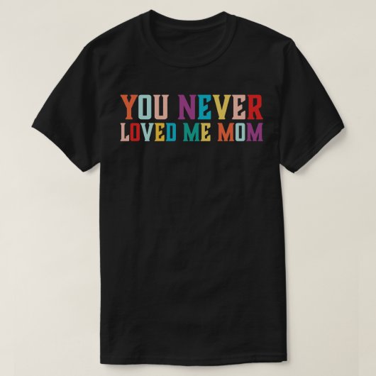 T-shirt You Never Loved Me Maman mème disant 6 (Design devant)