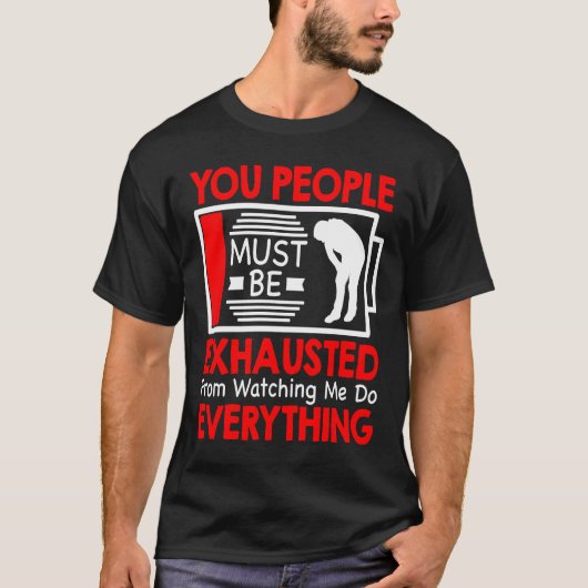 T-shirt You People Must Be Exhausted From Watching Me Do E (Devant)