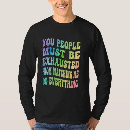 T-shirt You People Must Be Exhausted From Watching Me Do E (Devant)