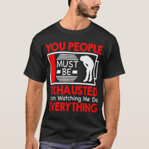T-shirt You People Must Be Exhausted From Watching Me Do E