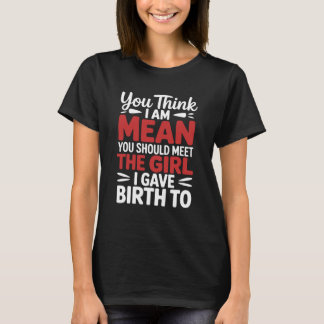 T-shirt You Think I Am Mean You Should Meet The Girl I Gav