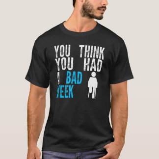 T-shirt you think you had a bad week Broken Leg Recovery