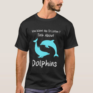 T-shirt You Want Me to Listen Talk About Dolphins Humor Do