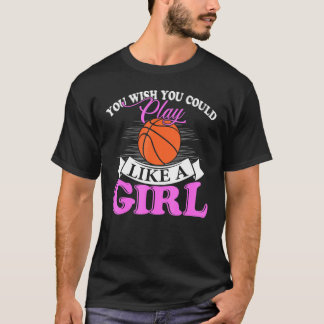 T-shirt You Wish You Could Play Like A Girl Basketball