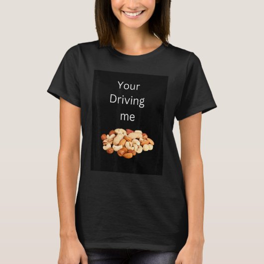 T-shirt Your driving me nuts (Devant)