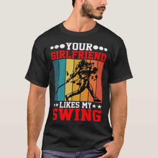 T-shirt Your Girlfriend Likes My Swing ----