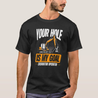 T-shirt Your Hole Is My Goal  Excavator Operator