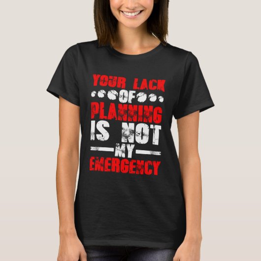 T-shirt Your Lack Of Planning Is Not My Emergency (Devant)