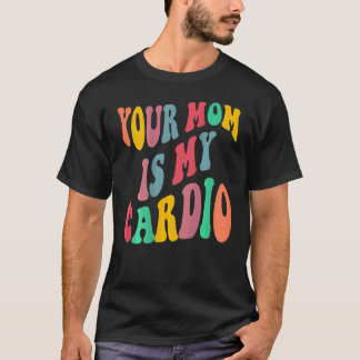 T-shirt YOUR MOM IS MY CARDIO retro groovy on back of