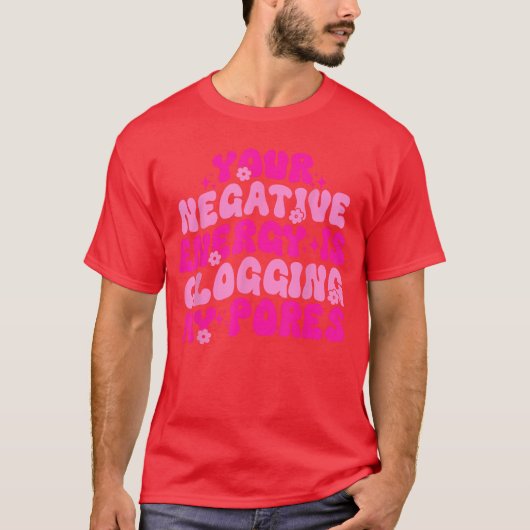 T-shirt Your Negative Energy Is Clogging My Pores Quote vi (Devant)