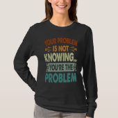 T-shirt Your Problem Is Not Knowing You're The Problem 1 (Devant)