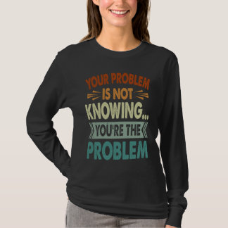 T-shirt Your Problem Is Not Knowing  You're The Problem  1