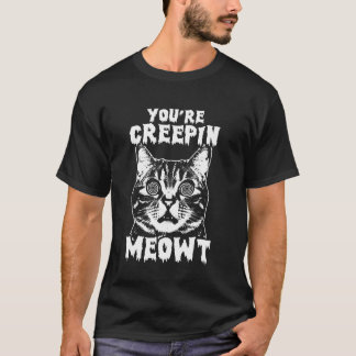 T-shirt You're Creepin Meowt Funny Scared Freaked Out Cat 