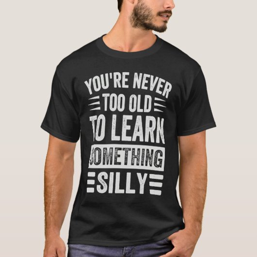 T-shirt You're Never Too Old To Learn Something Silly (Devant)