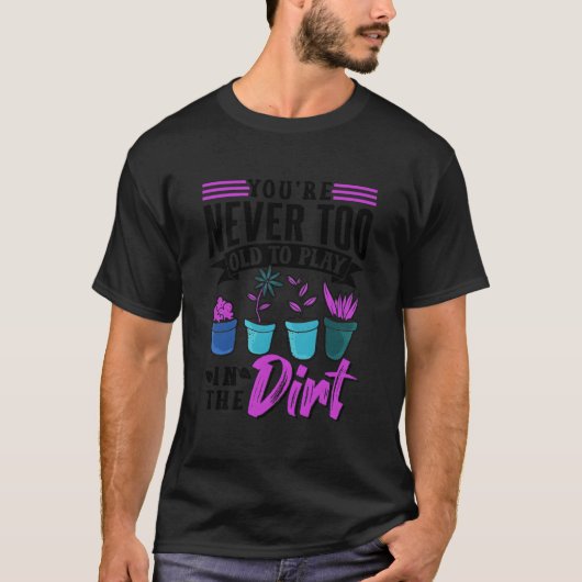 T-shirt You'Re Never Too Old To Play In The Dirt Plant Gar (Devant)