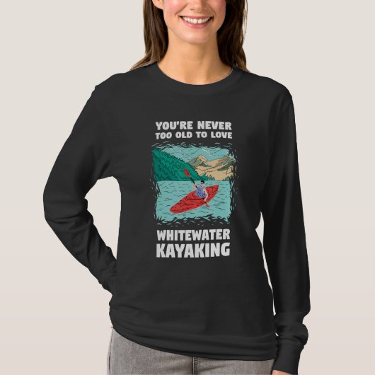 T-shirt You're Never Too Old Too Love Whitewater Kayaking (Devant)