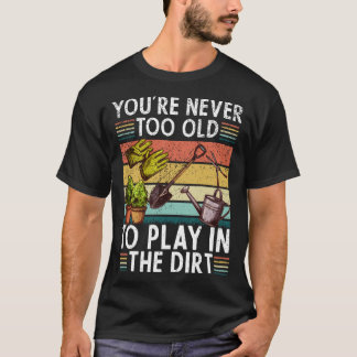 T-shirt Youre Neveroo Oldo Play Inhe Dirt gardening lover