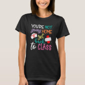 T-shirt You're Not Going Home Get Back To Class School Nur (Devant)