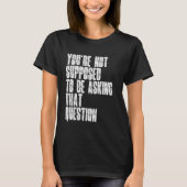 T-shirt You're Not Supposed To Be Asking That Question Fun (Devant)