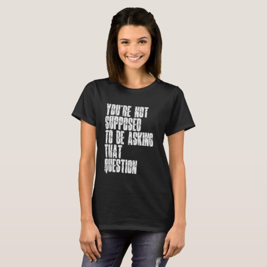 T-shirt You're Not Supposed To Be Asking That Question Fun (Devant entier)