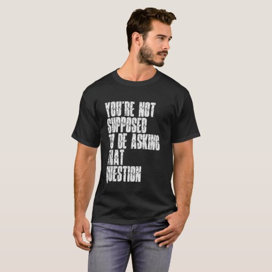 T-shirt You're Not Supposed To Be Asking That Question Fun (Devant entier)