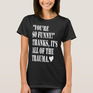 T-shirt You're So Thanks It's All Of The Trauma