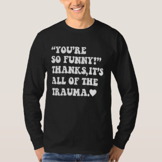 T-shirt You're So Thanks It's All Of The Trauma 2