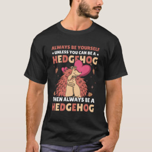 T-shirt Yourself Unless You Can Be A Hedgehog