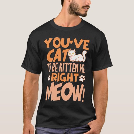 T-shirt You've cat to be kitten me right meow Cat kitten (Devant)