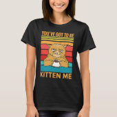 T-shirt Youve Got To Be Kitten Me I Cat (Devant)