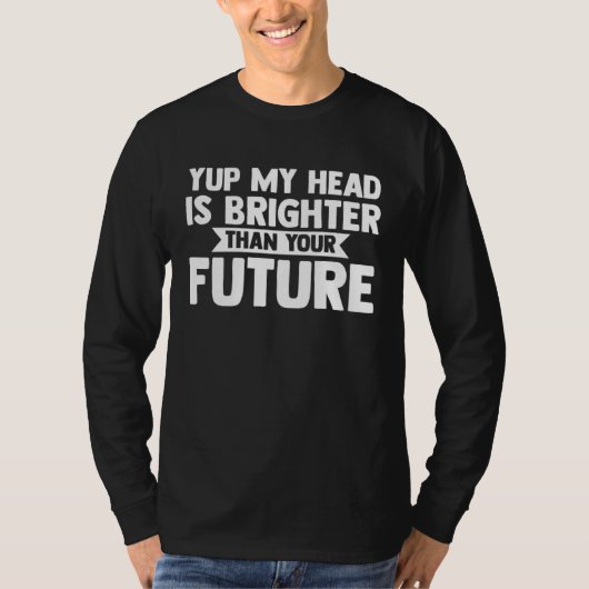 T-shirt yup my head is brighter than your future baldness (Devant)