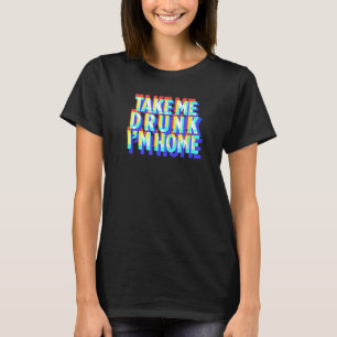 Take Me Drunk I'm Home Fun drink party T-Shirt