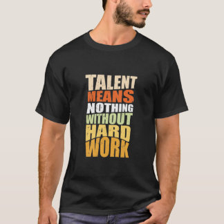 Talenten betekenen niets zonder hard werk t-shirt