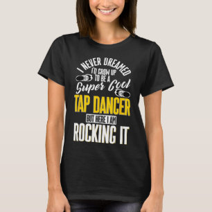 Tapdansen, ik had nooit gedacht dat ik zou opgroei t-shirt