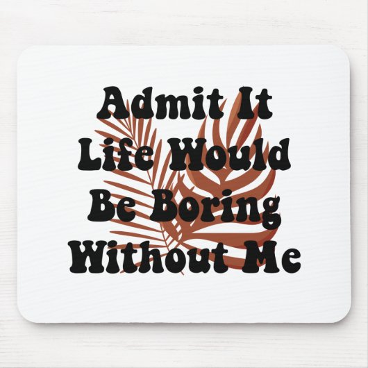 Tapis De Souris Admit It Life Would Be Boring Without Me Saying (Devant)
